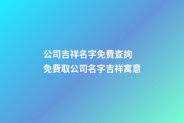 公司吉祥名字免費查詢 免費取公司名字吉祥寓意-第1張-公司起名-玄機派